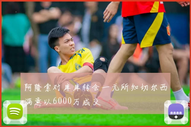 阿隆索对库库转会一无所知切尔西满意以6000万成交
