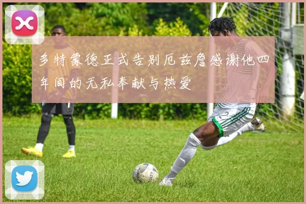 多特蒙德正式告别厄兹詹感谢他四年间的无私奉献与热爱