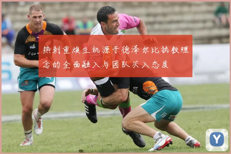 热刺重焕生机源于德泽尔比执教理念的全面融入与团队买入态度