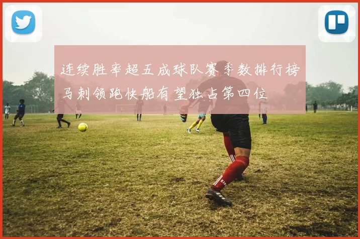 连续胜率超五成球队赛季数排行榜马刺领跑快船有望独占第四位