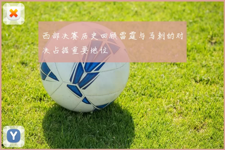 西部决赛历史回顾雷霆与马刺的对决占据重要地位